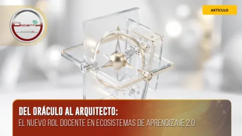 Blog: «Del oráculo al arquitecto: el nuevo rol docente en ecosistemas de aprendizaje 2.0»
